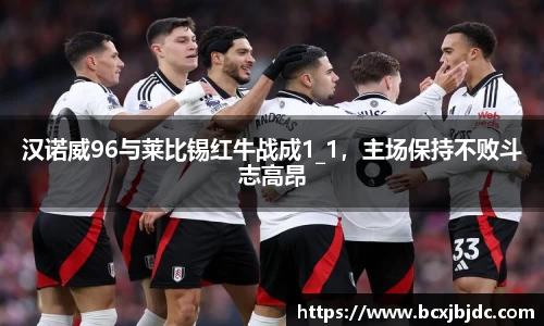 汉诺威96与莱比锡红牛战成1_1，主场保持不败斗志高昂
